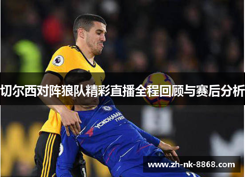 切尔西对阵狼队精彩直播全程回顾与赛后分析