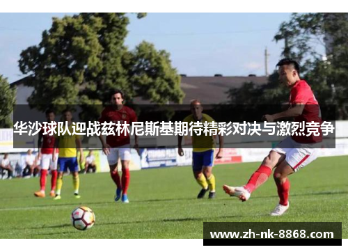 华沙球队迎战兹林尼斯基期待精彩对决与激烈竞争