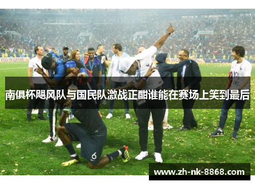 南俱杯飓风队与国民队激战正酣谁能在赛场上笑到最后
