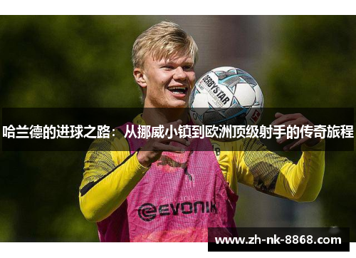 哈兰德的进球之路：从挪威小镇到欧洲顶级射手的传奇旅程