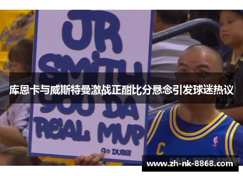 库恩卡与威斯特曼激战正酣比分悬念引发球迷热议