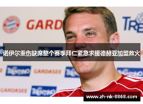 诺伊尔重伤缺席整个赛季拜仁紧急求援德赫亚加盟救火