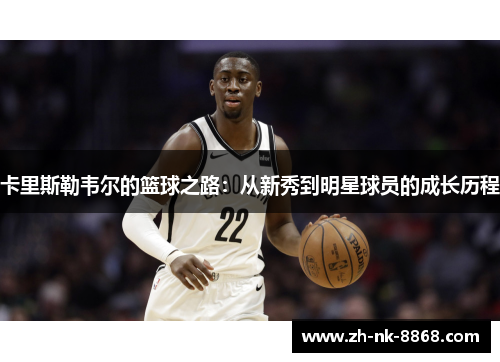 卡里斯勒韦尔的篮球之路：从新秀到明星球员的成长历程