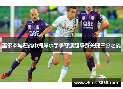 墨尔本城迎战中海岸水手争夺澳超联赛关键三分之战