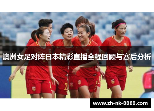澳洲女足对阵日本精彩直播全程回顾与赛后分析