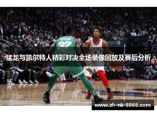 猛龙与凯尔特人精彩对决全场录像回放及赛后分析